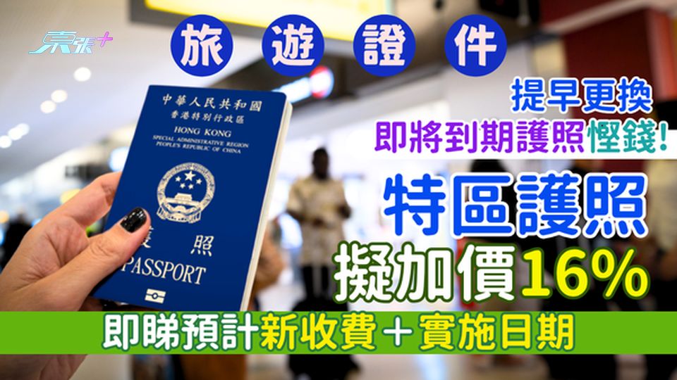 旅遊證件｜特區護照擬加價16% 即睇預計新收費＋實施日期/提早更換即將到期護照慳錢