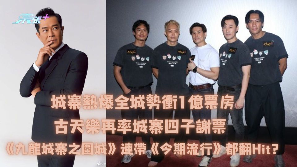 城寨熱爆全城勢衝1億票房︱古天樂再率城寨四子謝票 連帶《今期流行》都翻Hit？