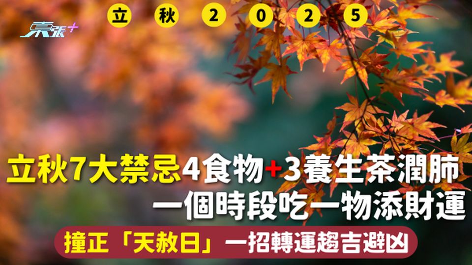 立秋2025 | 7大禁忌4食物+3養生茶潤肺 一個時段吃一物添財運 撞正「天赦日」一招轉運趨吉避凶