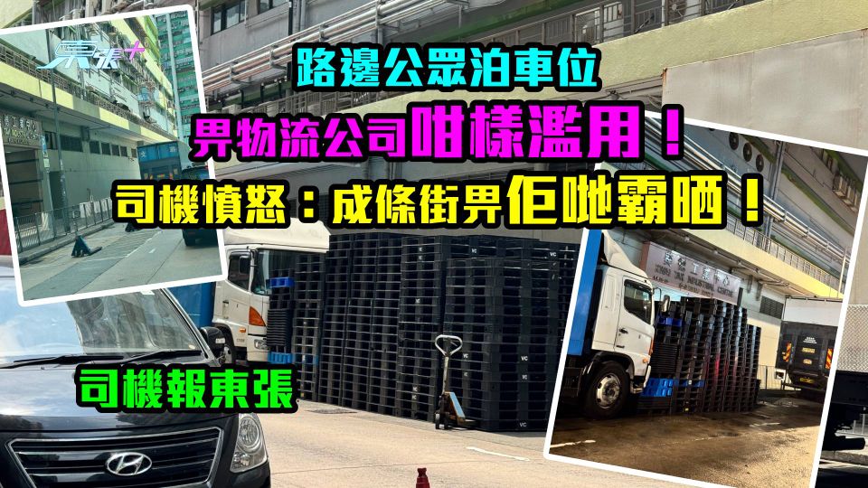 司機報東張｜路邊公眾泊車位畀物流公司咁樣濫用！ 司機憤怒：成條街比佢哋霸晒！