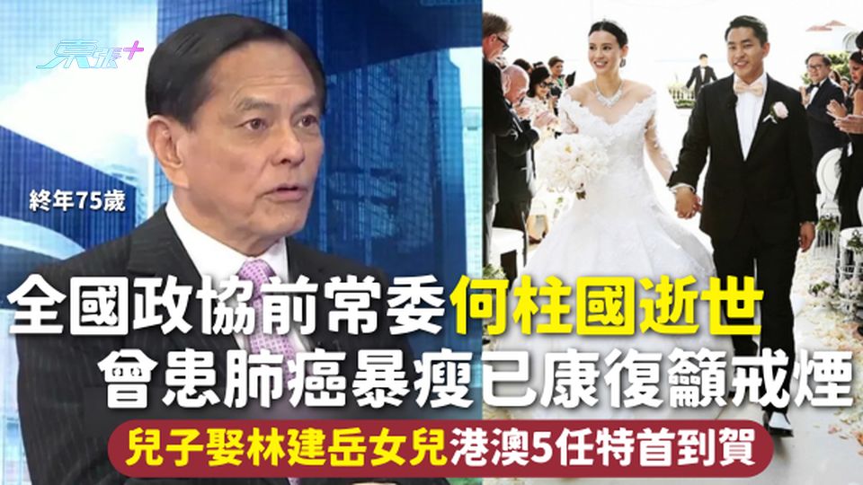 全國政協前常委何柱國逝世終年75歲 曾患肺癌暴瘦已康復籲戒煙 兒子娶林建岳女兒 港澳5任特首到賀