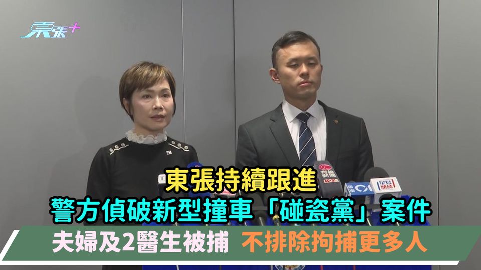 東張持續跟進 | 警方偵破新型撞車「碰瓷黨」案件夫婦及2醫生被捕  不排除拘捕更多人