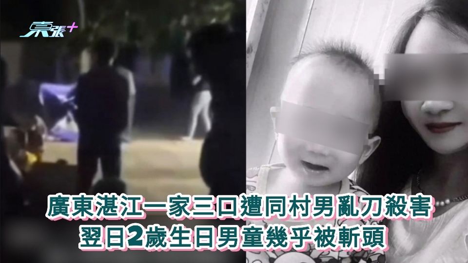 廣東湛江一家三口遭同村男亂刀殺害 翌日2歲生日男童幾乎被斬頭 