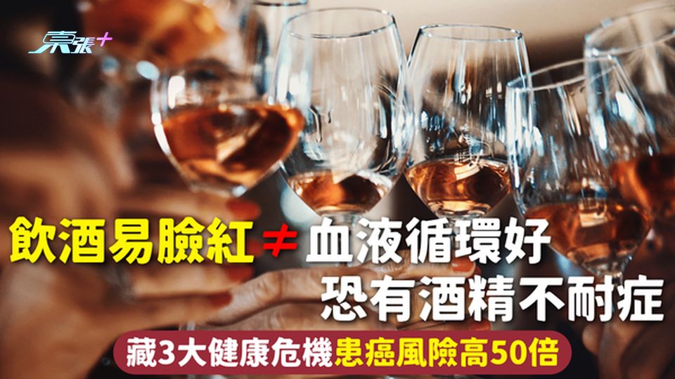 飲酒臉紅 | 飲酒易臉紅≠血液循環好 恐有酒精不耐症 藏3大健康危機患癌風險高50倍