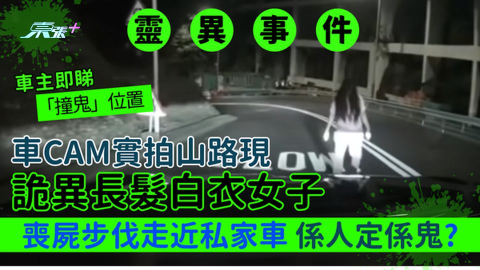 靈異事件｜車CAM實拍山路現詭異長髮白衣女子 喪屍步伐走近私家車 係人定係鬼？車主即睇「撞鬼」位置