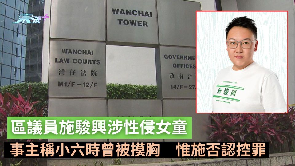 區議員施駿興涉性侵女童　事主稱小六時曾被摸胸　惟施否認控罪