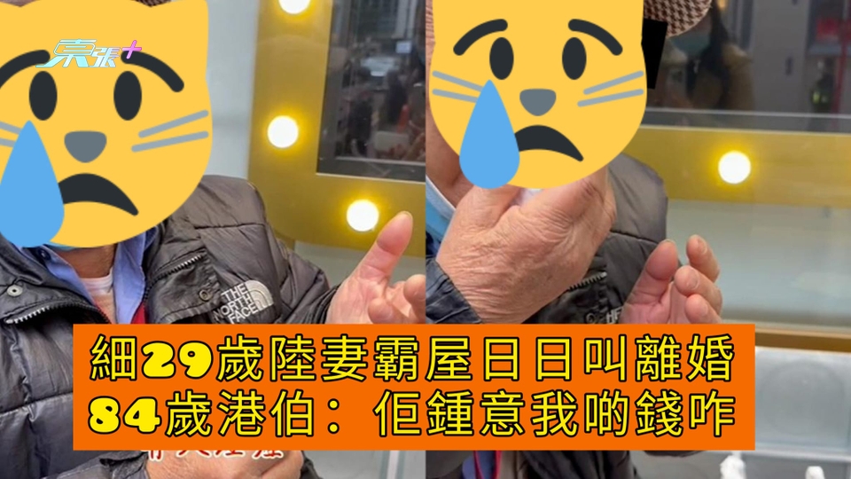港伯心酸史 | 細29歲陸妻霸屋日日叫離婚 84歲港伯：佢鍾意我啲錢咋