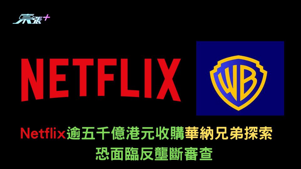 Netflix逾五千億港元收購華納兄弟探索　恐面臨反壟斷審查