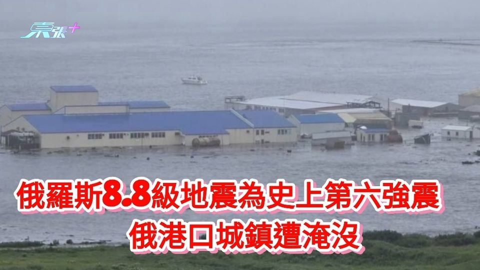 有片丨俄羅斯8.8級地震為史上第六強震  俄港口城鎮遭淹沒