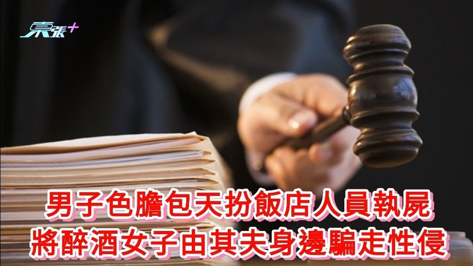 男子色膽包天扮飯店人員執屍 將醉酒女子由其夫身邊騙走性侵