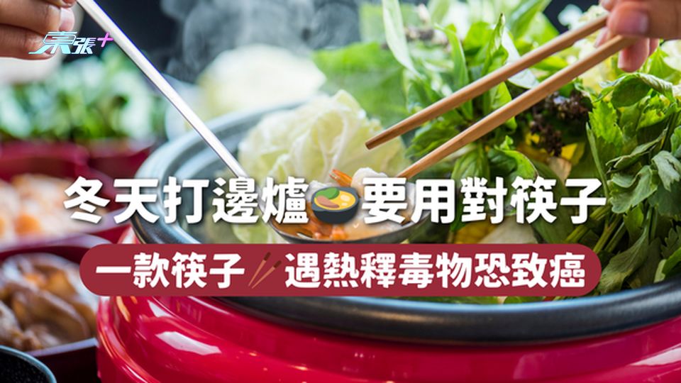 冬天打邊爐🍲要用對筷子 一款筷子🥢遇熱釋毒物恐致癌