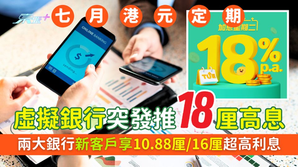 7月港元定期存款｜虛擬銀行突發推18厘高息 兩大行新客戶享10.88厘/16厘超高利息｜即睇兌換方法