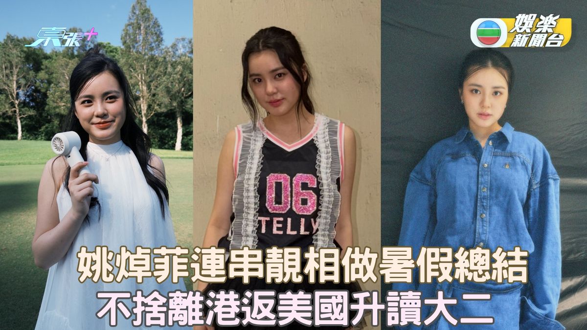 姚焯菲連串靚相作暑假總結 不捨離港返美國升讀大二