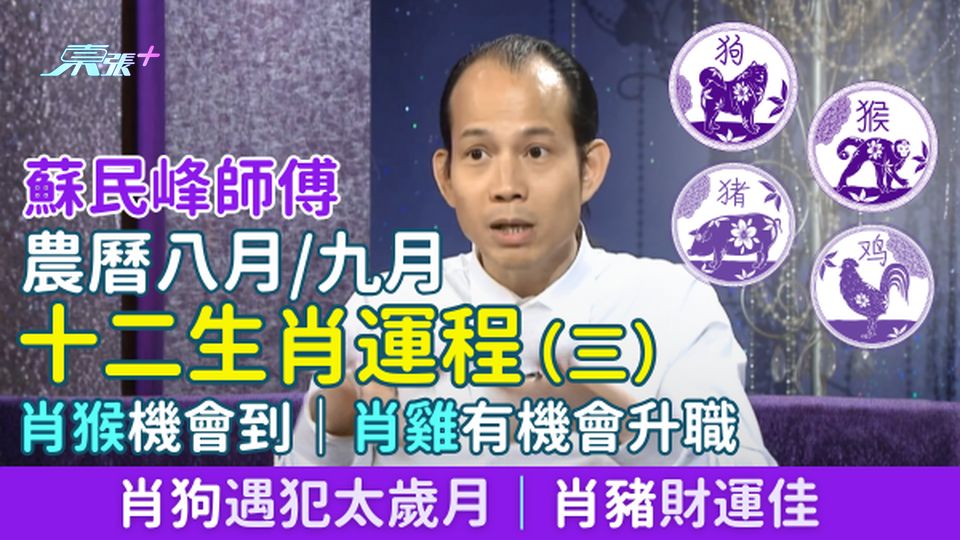 蘇民峰師傅 農曆八月/九月十二生肖運程（三）肖猴機會到｜肖雞有機會升職｜肖狗遇犯太歲月｜肖豬財運佳