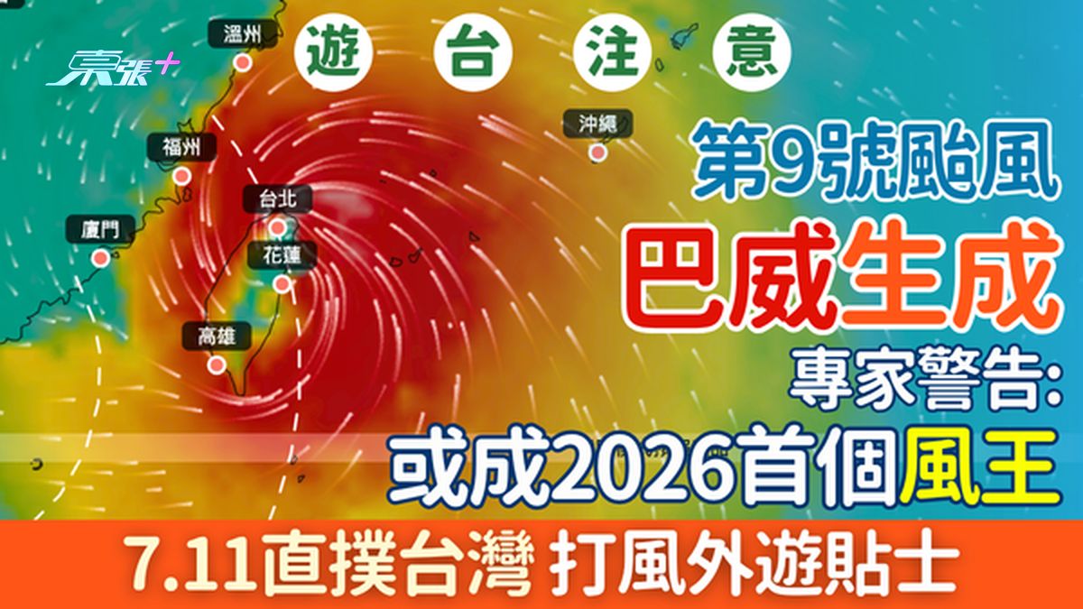 游台注意｜第9号台风「巴威」生成！专家警告或成2026首个「风王」7.11直扑台湾  打风外游贴士