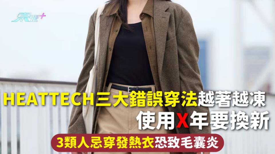 保暖內衣 | HEATTECH三大錯誤穿法越著越凍 使用X年要換新 3類人忌穿發熱衣恐致毛囊炎
