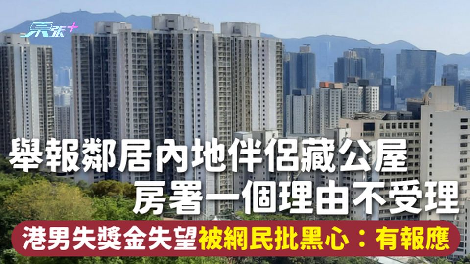 舉報公屋 | 舉報鄰居內地伴侶藏公屋 房署一個理由不受理 港男失獎金失望被網民批黑心：有報應