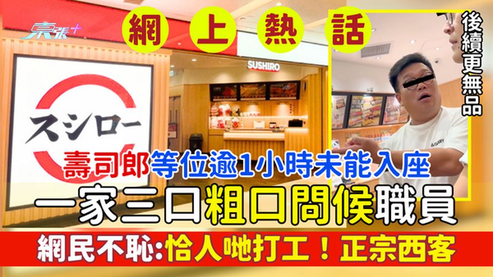 壽司郎等位逾1小時未能入座 一家三口粗口問候職員 後續更無品!網民不恥：恰個打工仔！正宗西客