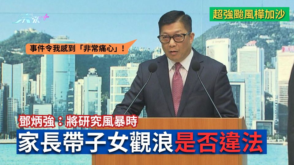 颱風樺加沙｜鄧炳強：將研究風暴時家長帶子女觀浪是否違法　稱市面已復常