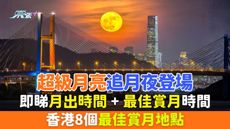 追月｜超級月亮追月夜登場 即睇月出時間＋最佳賞月時間/香港8個最佳賞月地點