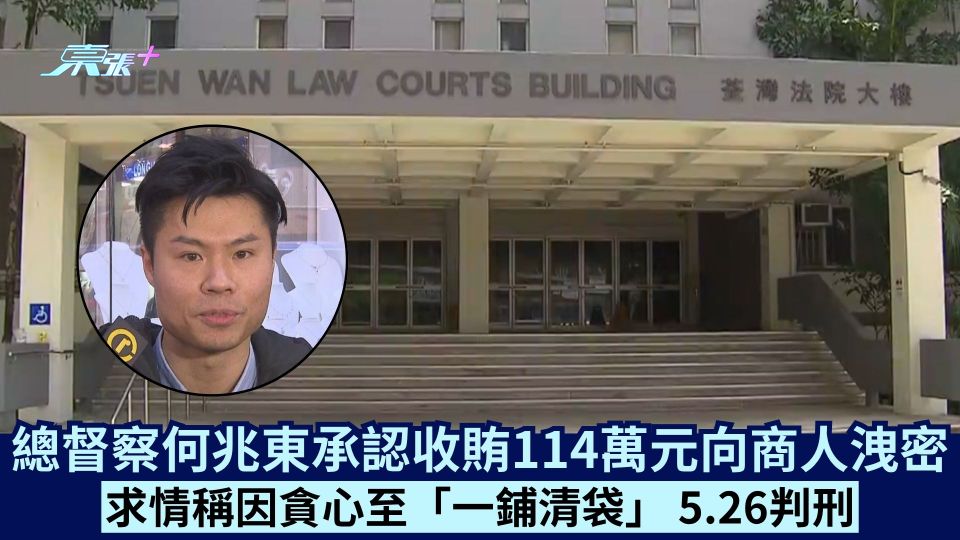 總督察何兆東承認收賄114萬元向商人洩密 求情稱因貪心至「一鋪清袋」 5.26判刑