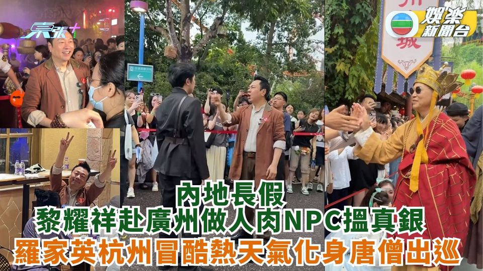 黎耀祥國慶赴廣州做人肉NPC搵真銀 羅家英杭州冒酷熱天氣化身唐僧出巡