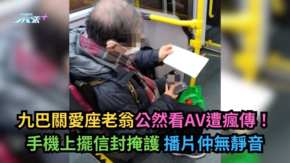 九巴關愛座老翁公然看AV遭瘋傳！手機上擺信封掩護播片仲無靜音