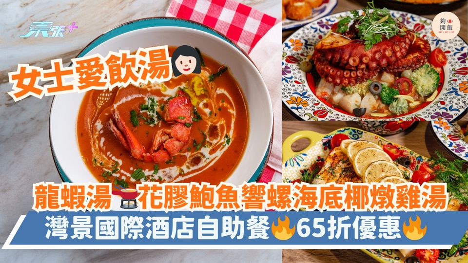 女士愛飲湯👩🏻龍蝦湯🫕花膠鮑魚響螺海底椰燉雞湯｜ 灣景國際酒店自助餐🔥65折優惠🔥