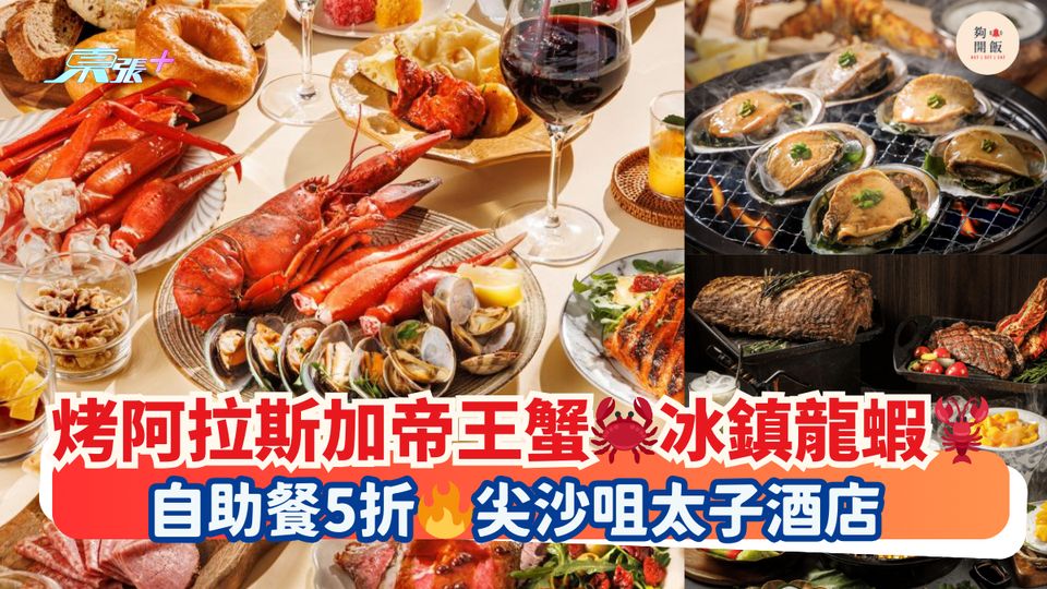 烤阿拉斯加帝王蟹🦀冰鎮龍蝦🦞｜自助餐5折🔥尖沙咀太子酒店