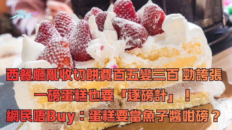 西餐廳亂收切餅費百五變三百 勁誇張一磅蛋糕要「逐磅計」！網民唔Buy：要當魚子醬咁磅？