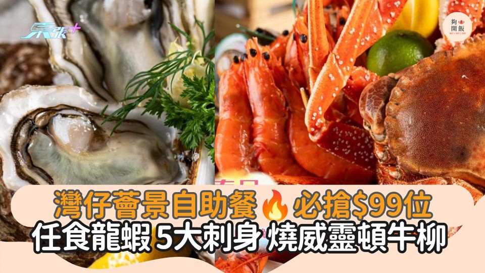 灣仔薈景自助餐 必搶$99位｜任食龍蝦 5大刺身 燒威靈頓牛柳
