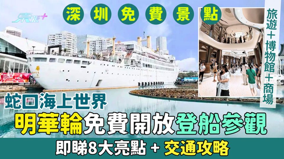 深圳最新免費景點｜蛇口海上世界明華輪免費開放登船參觀 即睇8大亮點＋交通攻略