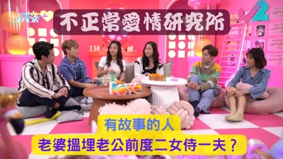 不正常愛情研究所｜有故事的人：老婆搵埋老公前度二女侍一夫？
