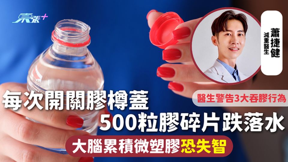 塑膠微粒 | 每次開關膠樽蓋 500粒膠碎片跌落水 大腦累積微塑膠恐失智 醫生警告3大吞膠行為