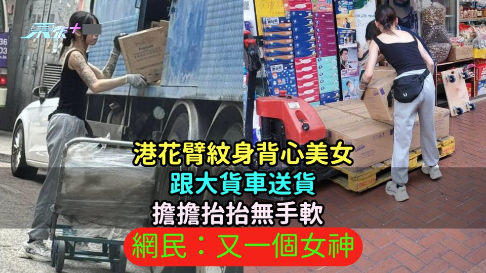 港花臂紋身背心美女跟大貨車送貨  擔擔抬抬無手軟  網民：又一個女神