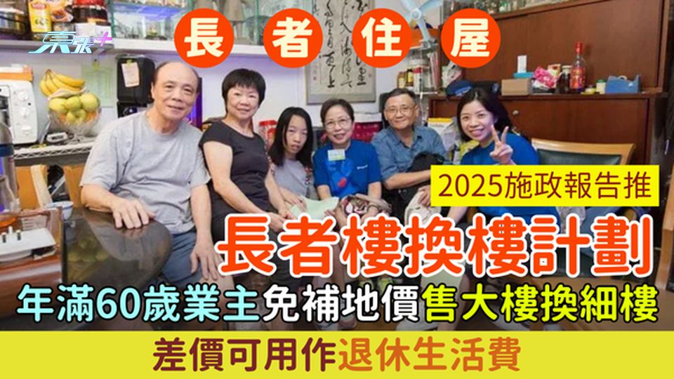 長者住屋｜2025施政報告推長者樓換樓計劃 年滿60歲業主免補地價售大樓換細樓 差價可用作退休生活費