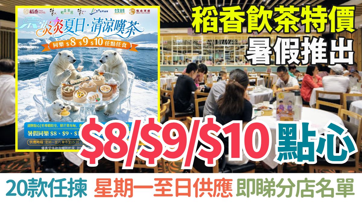 稻香飲茶特價｜暑假限定推出$8/$9/$10點心！20款任揀＋星期一至日供應 即睇分店名單 長者必知
