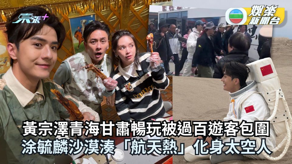 黃宗澤青海甘肅暢玩被過百遊客包圍 涂毓麟湊「航天熱」化身太空人