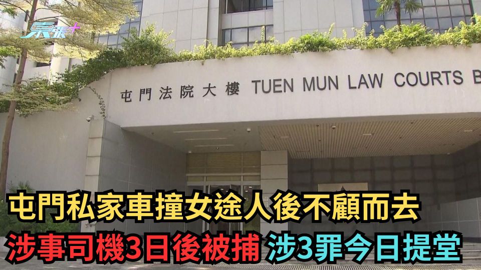 屯門私家車撞女途人後不顧而去 涉事司機3日後被捕 涉3罪今日提堂