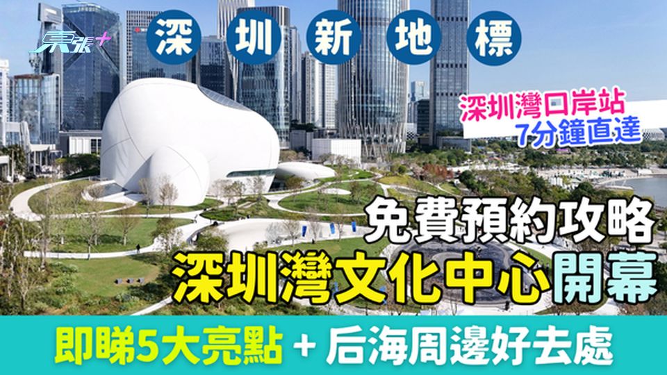 深圳新地標｜深圳灣文化中心開幕 免費預約攻略! 地鐵13號7分鐘直達 即睇5大亮點＋后海好去處