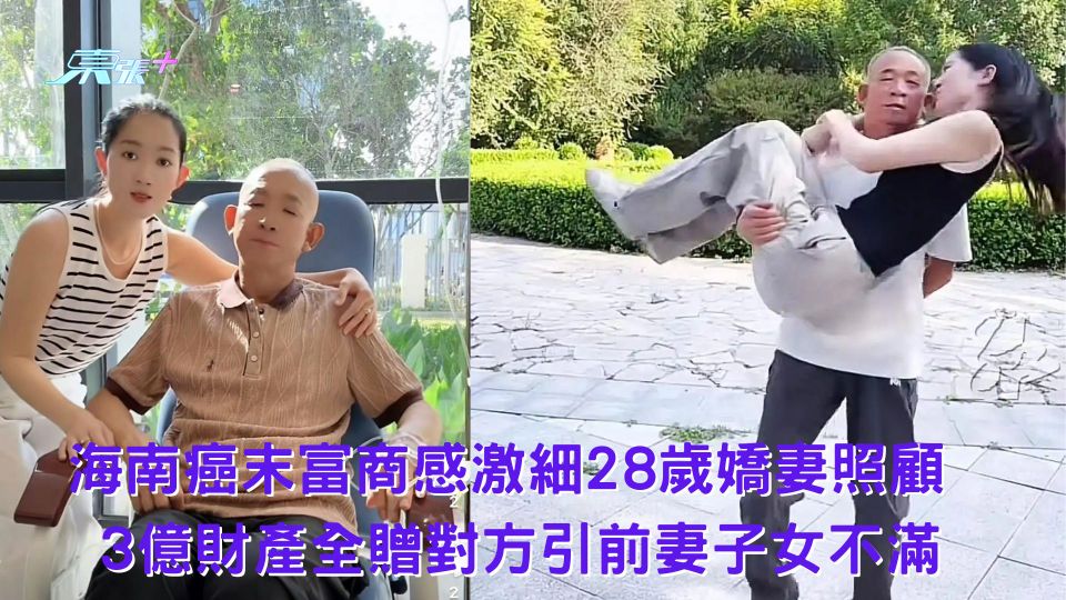 海南爭產風波｜ 癌末富商感激細28歲嬌妻照顧 3億財產全贈對方引前妻子女不滿