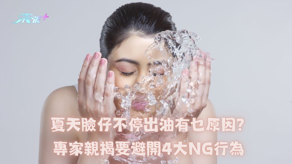 夏天臉仔不停出油有乜原因？專家親揭要避開4大NG行為 