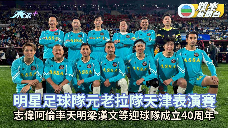 明星足球隊元老拉隊天津表演賽陣容鼎盛 志偉阿倫率洪天明梁漢文等迎接球隊成立40周年