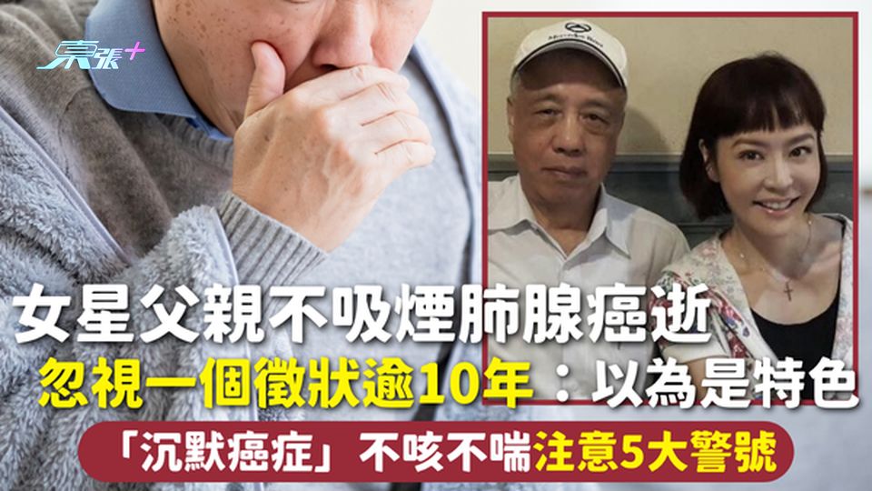 肺腺癌 | 女星父親不吸煙肺腺癌逝 忽視一個徵狀逾10年：以為是特色「沉默癌症」不咳不喘注意5大警號
