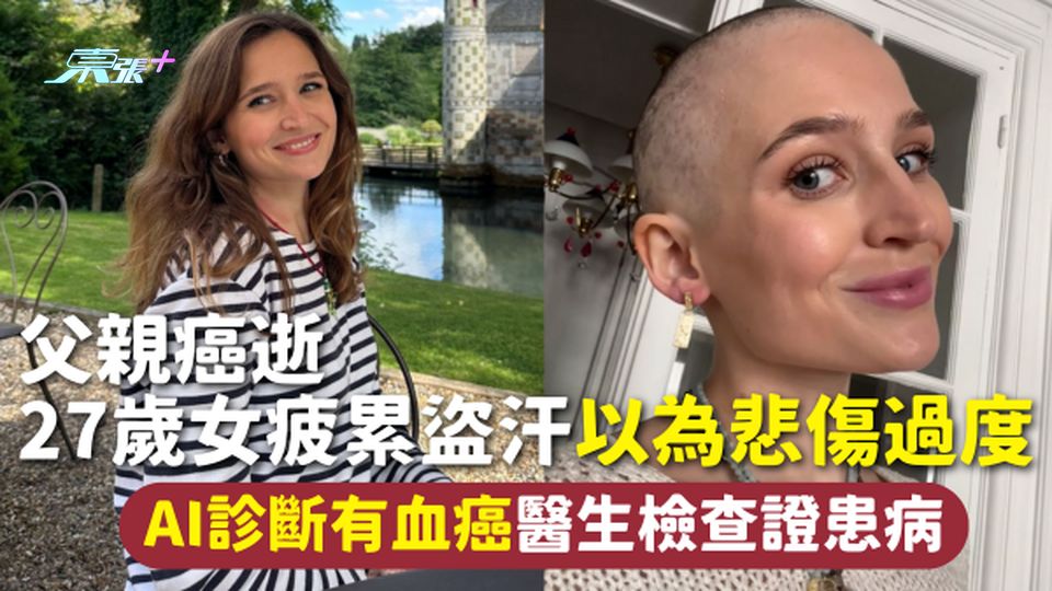 血癌 | 父親癌逝 27歲女疲累盜汗以為悲傷過度 AI診斷有血癌醫生檢查證患病