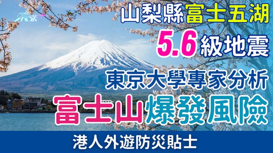 遊日注意｜山梨縣富士五湖5.6級地震 東京大學專家分析富士山爆發風險 港人外遊防災貼士