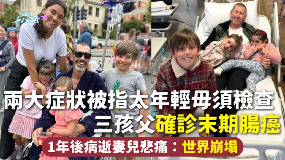 腸癌 | 兩大症狀被指太年輕毋須檢查 三孩父確診末期腸癌 1年後病逝妻兒悲痛：世界崩塌