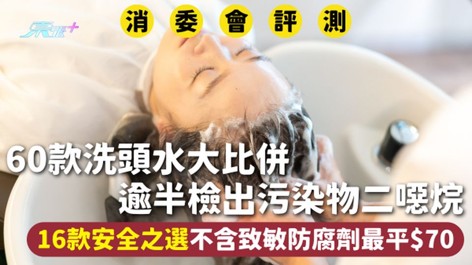 消委會洗頭水 | 60款洗頭水大比併 逾半檢出污染物二噁烷 16款安全之選不含致敏防腐劑最平$70