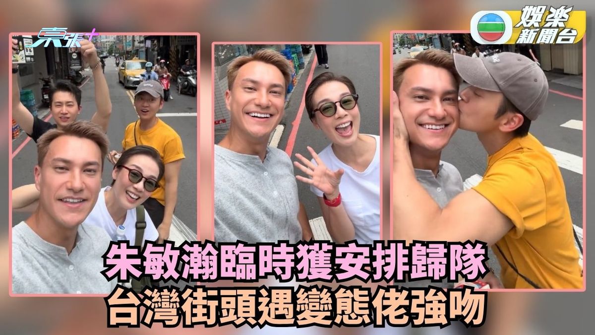 試真D唷丨朱敏瀚臨時獲安排歸隊 台灣街頭遇張振朗強吻