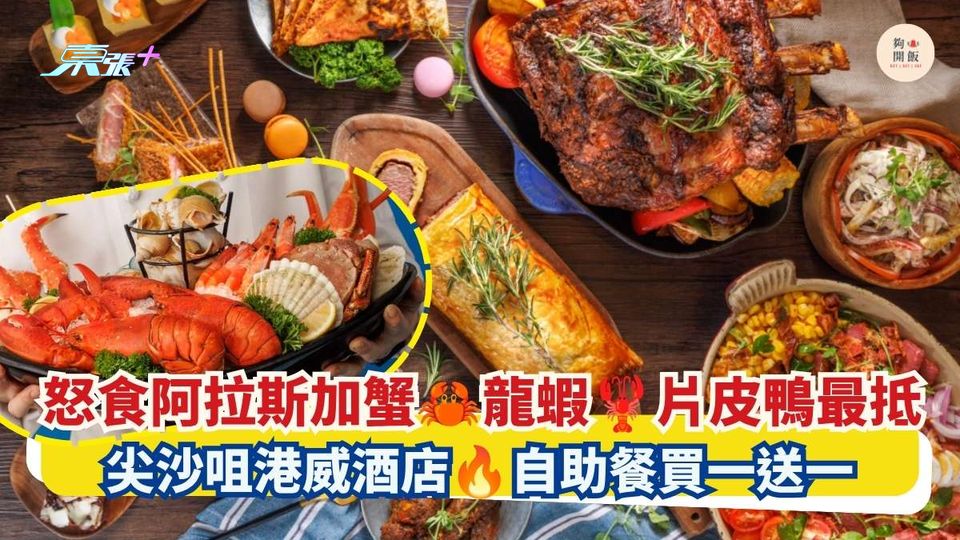 怒食阿拉斯加蟹 龍蝦 片皮鴨最抵｜尖沙咀港威酒店 自助餐買一送一
